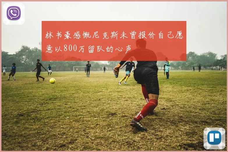 林书豪感慨尼克斯未曾报价自己愿意以800万留队的心声